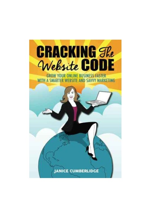 Cracking The Website Code: Grow Your Own Online Business Faster With A Smarter Website and Savvy Marketing