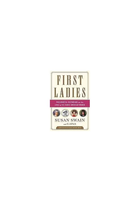 First ladies : presidential historians on the lives of 45 iconic American women