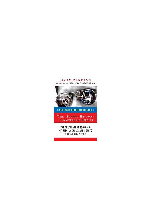 The secret history of the American empire : the truth about economic hit men, jackals, and how to change the world