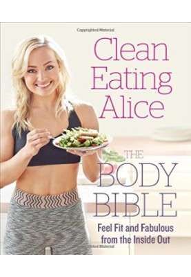 Clean Eating Alice The Body Bible: Feel Fit and Fabulous from the Inside Out