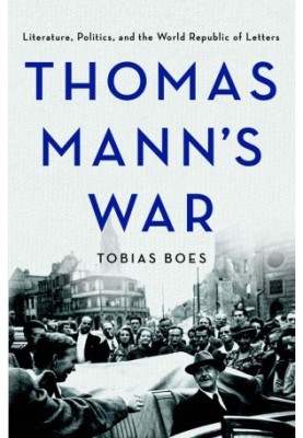Thomas Mann’s war : literature, politics, and the world republic of letters