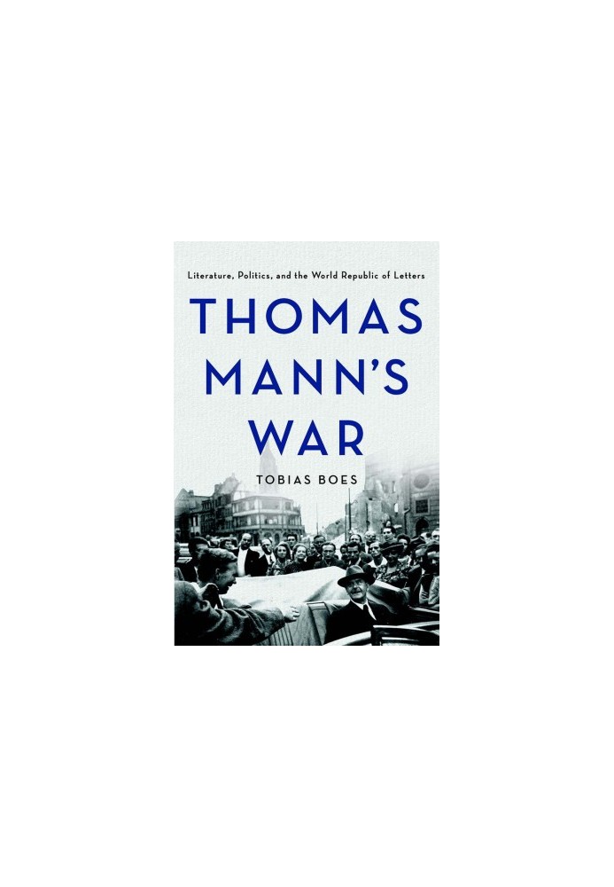 Thomas Mann’s war : literature, politics, and the world republic of letters