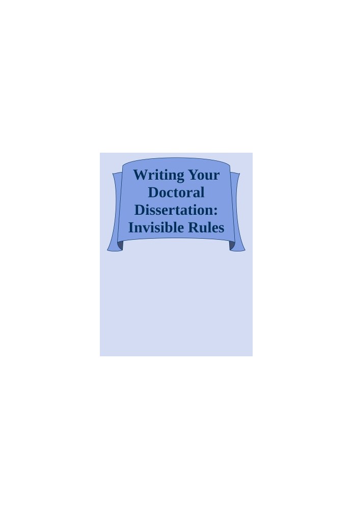 Writing Your Doctoral Dissertation: Invisible Rules for Success