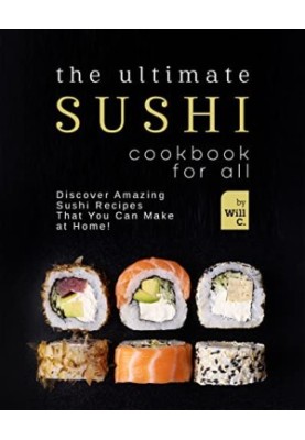 The Ultimate Sushi Cookbook for All: Discover Amazing Sushi Recipes That You Can Make at Home!