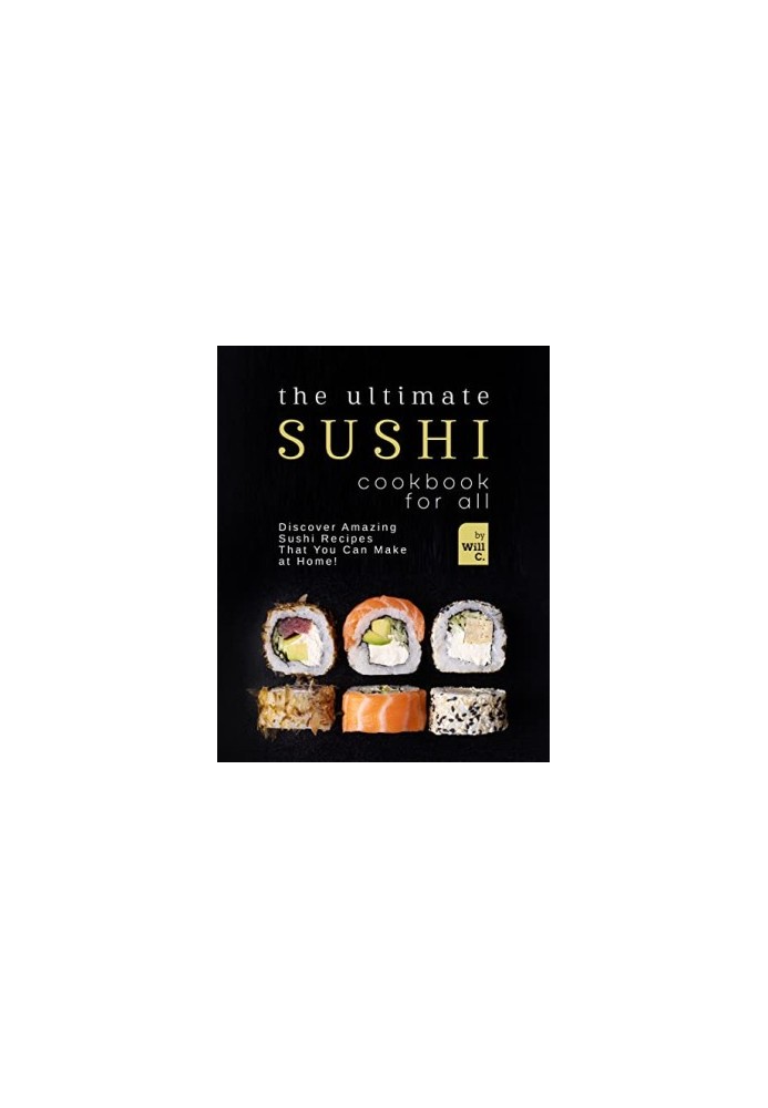 The Ultimate Sushi Cookbook for All: Discover Amazing Sushi Recipes That You Can Make at Home!