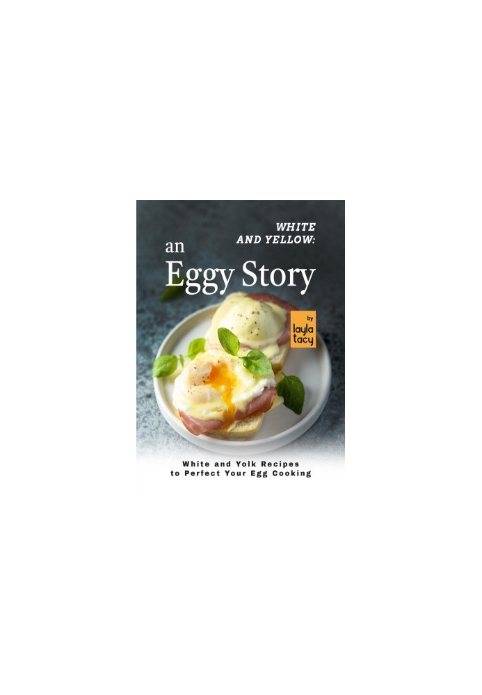 White and Yellow: An Eggy Story: White and Yolk Recipes to Perfect Your Egg Cooking