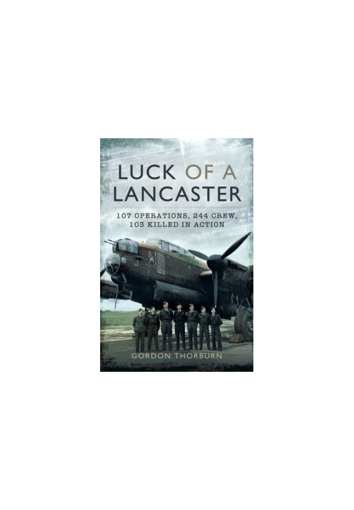 Luck of a Lancaster: 107 Operations, 244 crew, 103 killed in action