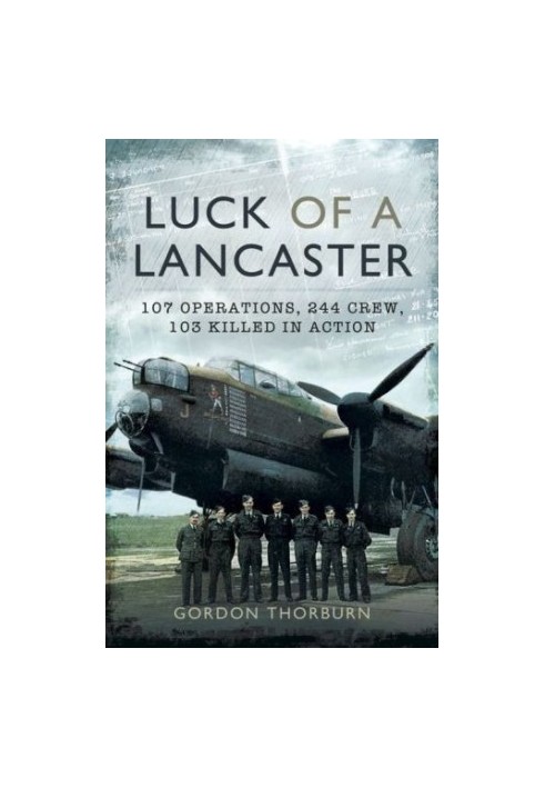 Luck of a Lancaster: 107 Operations, 244 crew, 103 killed in action