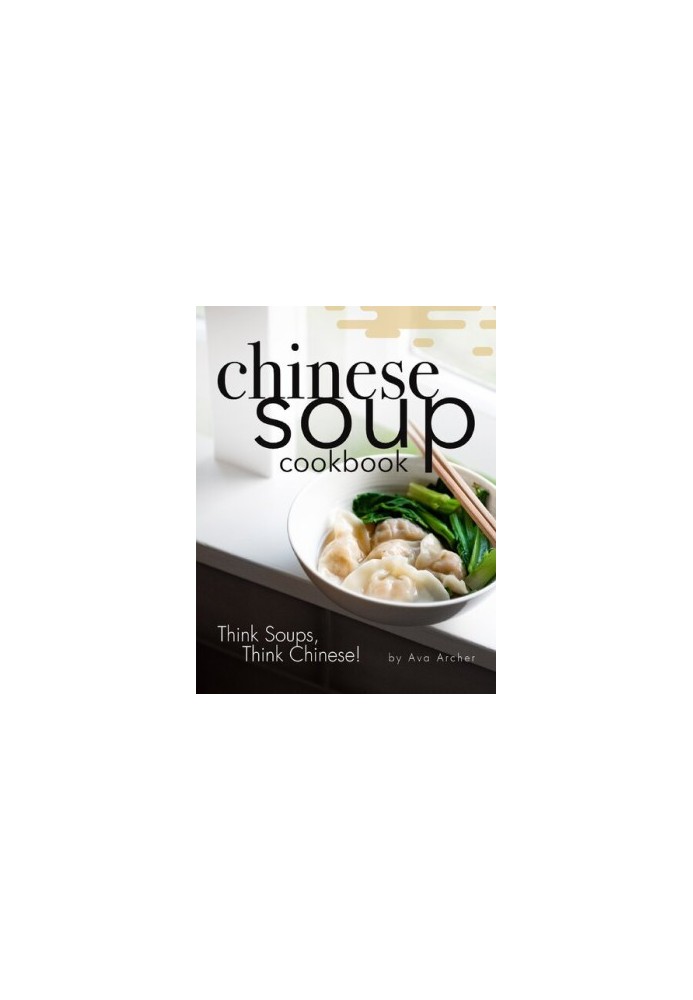 Chinese Soup Cookbook: Think Soups, Think Chinese!