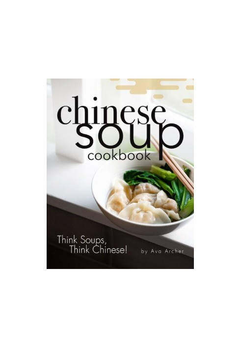 Chinese Soup Cookbook: Think Soups, Think Chinese!