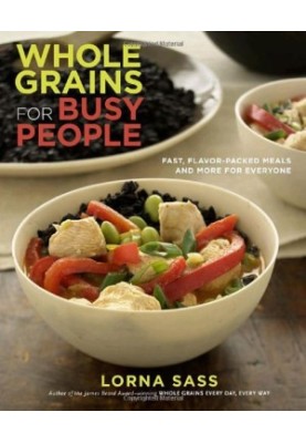 Whole Grains for Busy People : Fast, Flavor-Packed Meals and More for Everyone