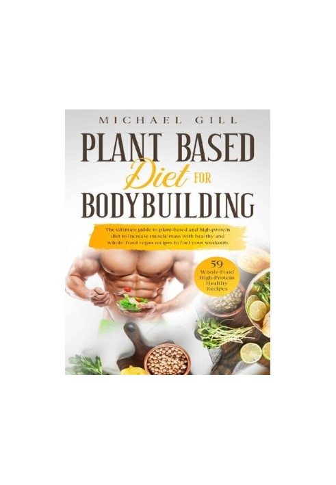 Plant Based Diet For Bodybuilding: The Plant-Based And High-Protein Guide To Increase Muscle Mass With Healthy And Whole-Food