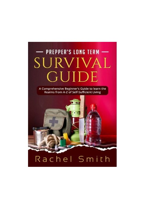 Prepper’s Long Term Survival Guide: A Comprehensive Beginner’s Guide to learn the Realms from A-Z of Self-Sufficient Living