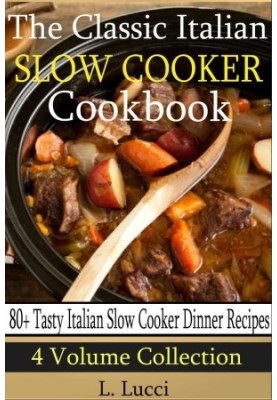 Classic Italian Slow Cooker Cookbook (4 Volume Collection - 80+ Tasty Italian Slow Cooker Recipes)