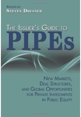 The issuer's guide to PIPEs : new markets, deal structures, and global opportunities for private investments in public equity