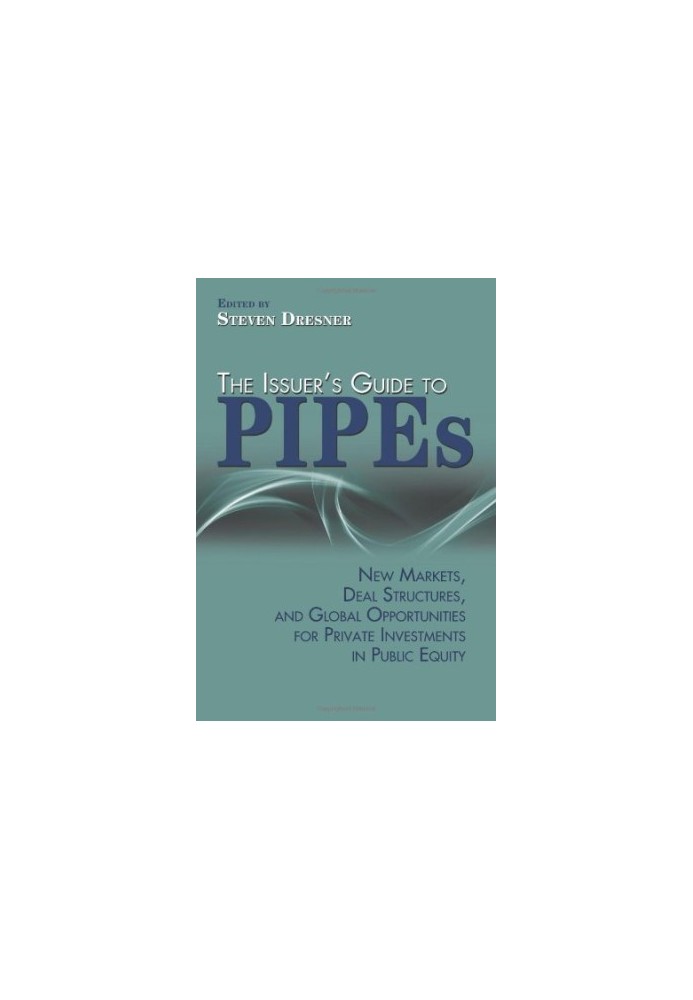 The issuer's guide to PIPEs : new markets, deal structures, and global opportunities for private investments in public equity