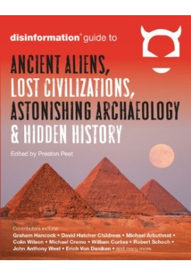 The Disinformation Guide to Ancient Aliens, Lost Civilizations, Astonishing Archaeology and Hidden History