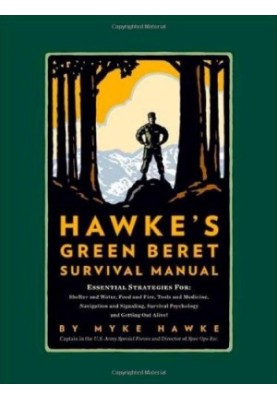 Mykel Hawke's Green Beret Survival Manual: Essential Strategies For: Shelter and Water, Food and Fire, Tools and Medicine, Na