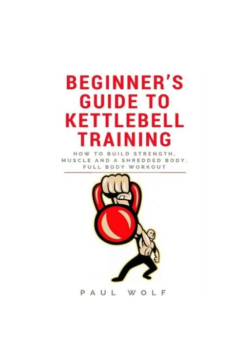 Beginner’s Guide To Kettlebell Training - How To Build Strength, Muscle And A Shredded Body. Full Body Workout
