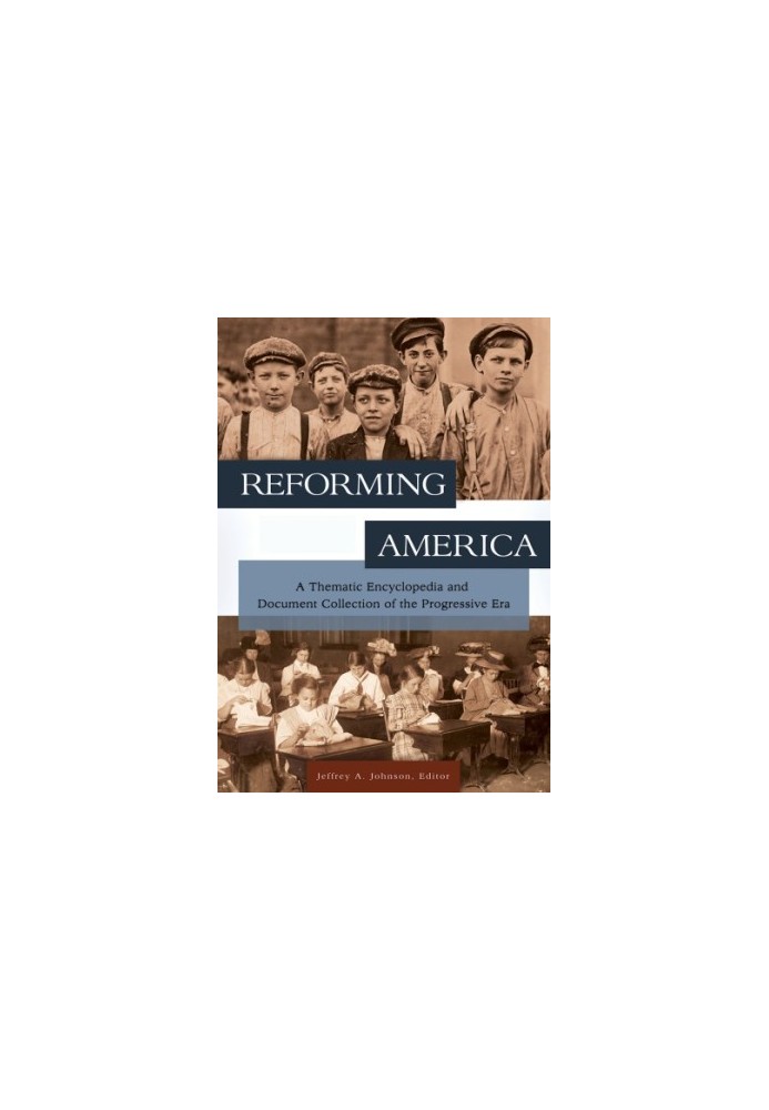Reforming America: A Thematic Encyclopedia and Document Collection of the Progressive Era [2 volumes]