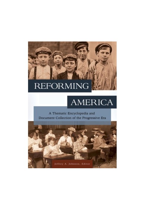Reforming America: A Thematic Encyclopedia and Document Collection of the Progressive Era [2 volumes]