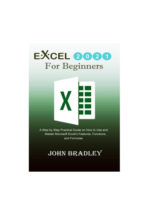 Excel 2021 for Beginners: A Step by Step Practical Guide on How to Use and Master Microsoft Excel’s Features, Functions, and 