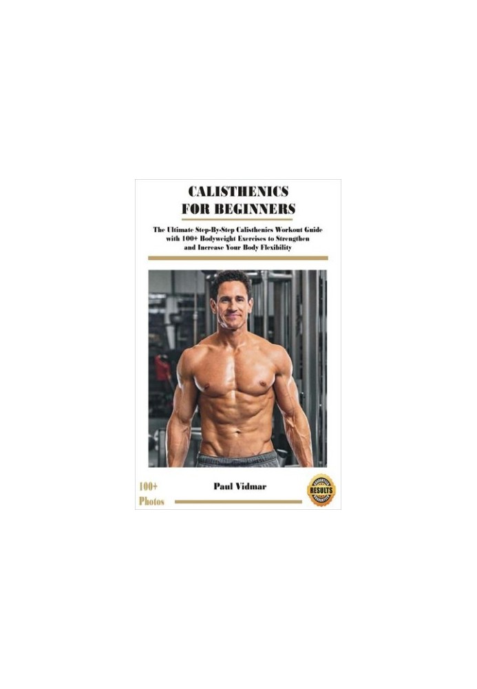 CALISTHENICS FOR BEGINNERS: The Ultimate Step-By-Step Calisthenics Workout Guide with 100+ Bodyweight Exercises to Strengthen