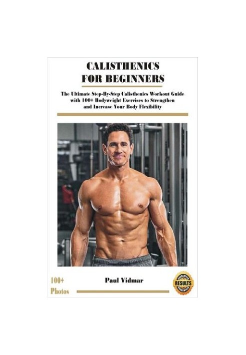 CALISTHENICS FOR BEGINNERS: The Ultimate Step-By-Step Calisthenics Workout Guide with 100+ Bodyweight Exercises to Strengthen