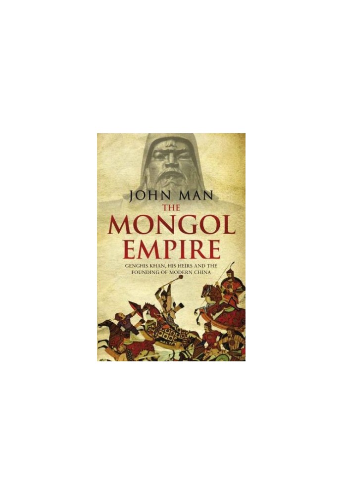 The Mongol Empire: Genghis Khan, his heirs and the founding of modern China