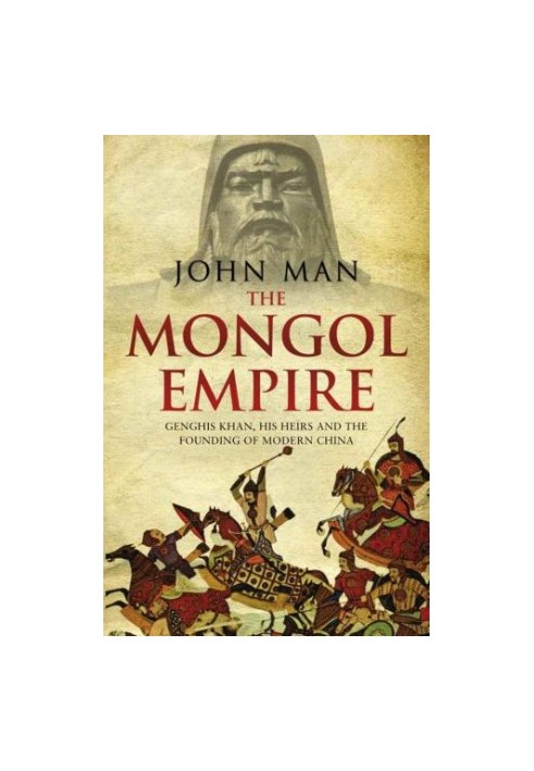 The Mongol Empire: Genghis Khan, his heirs and the founding of modern China