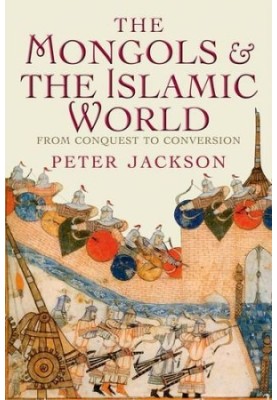The Mongols and the Islamic World: From Conquest to Conversion