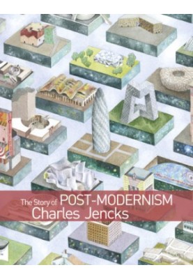 The Story of Post-Modernism Five Decades of the Ironic, Iconic and Critical in Architecture