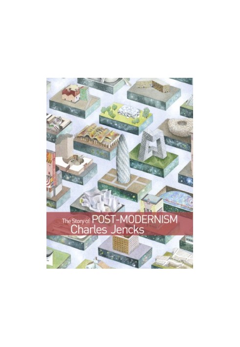 The Story of Post-Modernism Five Decades of the Ironic, Iconic and Critical in Architecture