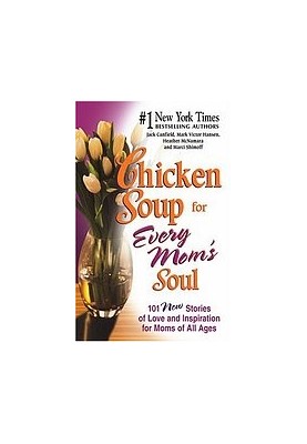Chicken Soup for Every Mom's Soul: 101 New Stories of Love and Inspiration for Moms of All Ages