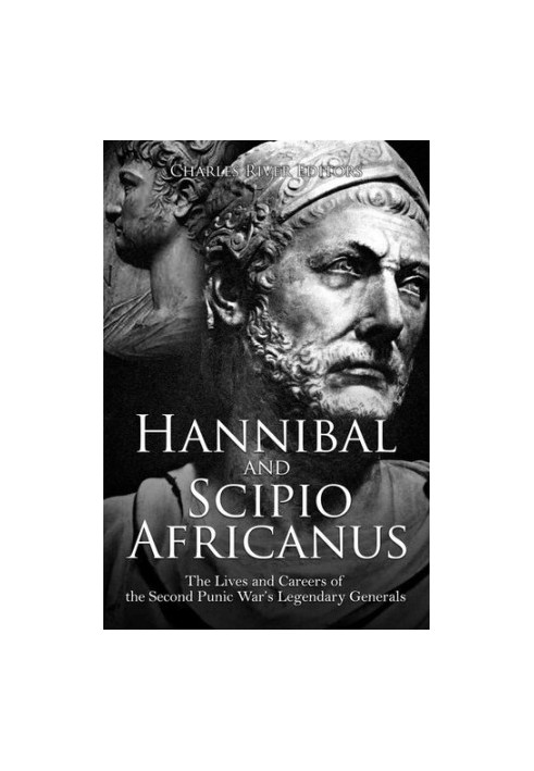 Hannibal and Scipio Africanus: The Lives and Careers of the Second Punic War’s Legendary Generals