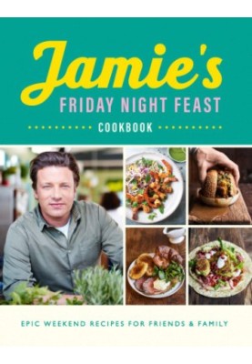 Jamie’s Friday Night Feast Cookbook : Epic Weekend Recipes for Friend & Family
