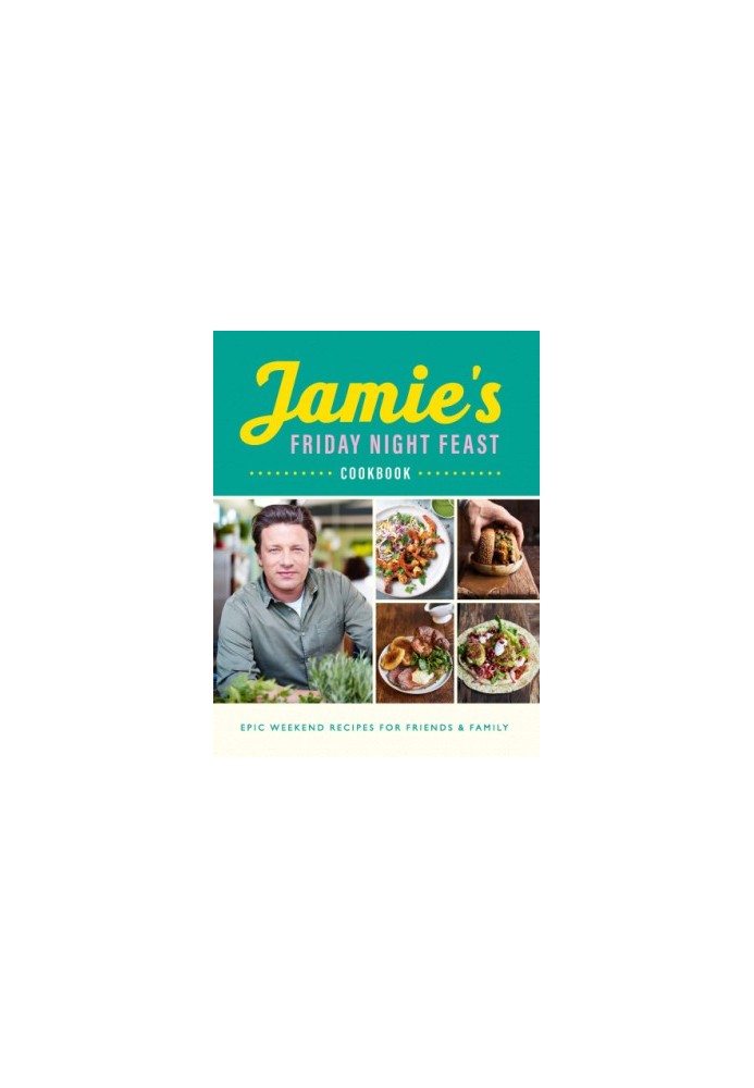 Jamie’s Friday Night Feast Cookbook : Epic Weekend Recipes for Friend & Family