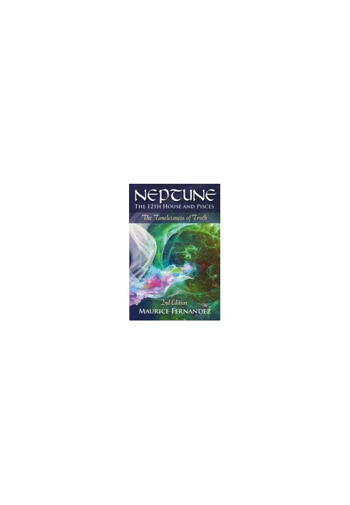 Neptune, the 12th house, and Pisces - 2nd Edition: The Timelessness of Truth