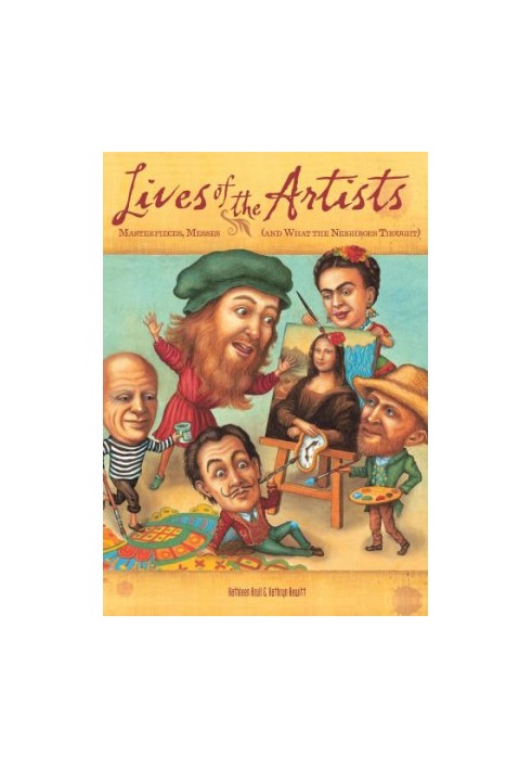Lives of the artists: [masterpieces, messes (and what the neighbors thought)]