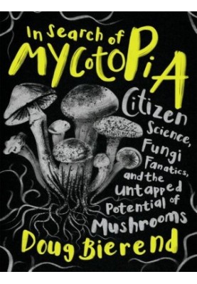 In Search of Mycotopia: Citizen Science, Fungi Fanatics, and the Untapped Potential of Mushrooms