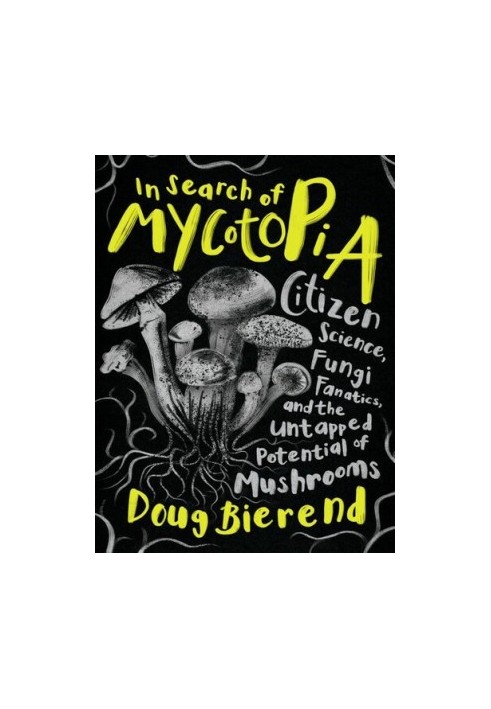 In Search of Mycotopia: Citizen Science, Fungi Fanatics, and the Untapped Potential of Mushrooms