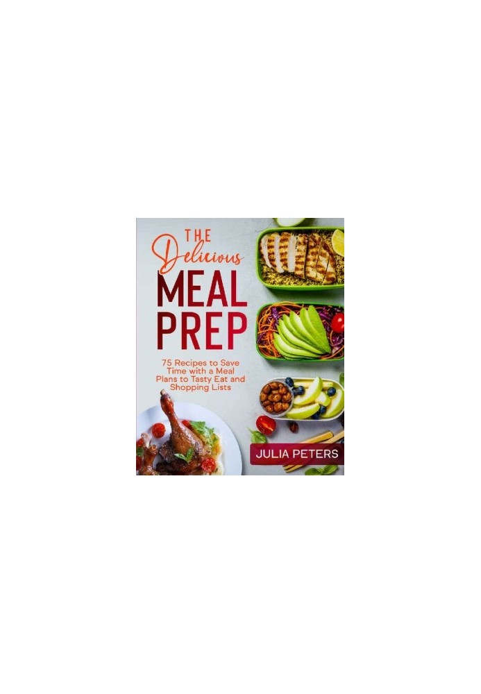 The Delicious Meal Prep: 75 Recipes to Save Time with a Meal Plans to Tasty Eat and Shopping Lists
