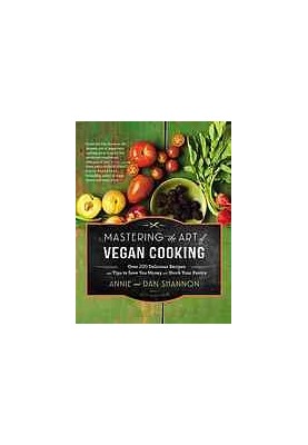 Mastering The Art Of Vegan Cooking Over 200 Delicious Recipes And Tips To Save You Money And Stock Your Pantry