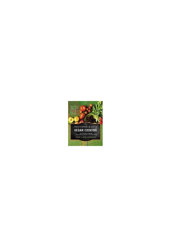 Mastering The Art Of Vegan Cooking Over 200 Delicious Recipes And Tips To Save You Money And Stock Your Pantry