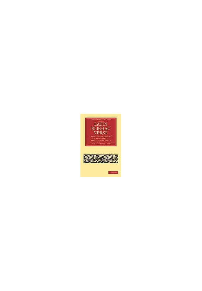 Latin Elegiac Verse: a Study of the Metrical Usages of Tibullus, Propertius and Ovid