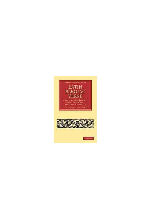 Latin Elegiac Verse: a Study of the Metrical Usages of Tibullus, Propertius and Ovid