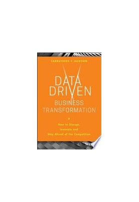 Data Driven Business Transformation : How to Disrupt, Innovate and Stay Ahead of the Competition