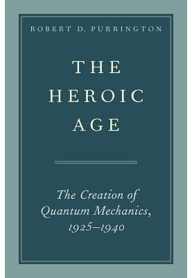 The Heroic Age: The Creation of Quantum Mechanics, 1925–1940