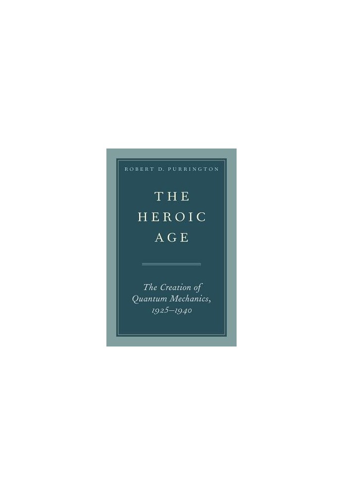 The Heroic Age: The Creation of Quantum Mechanics, 1925–1940