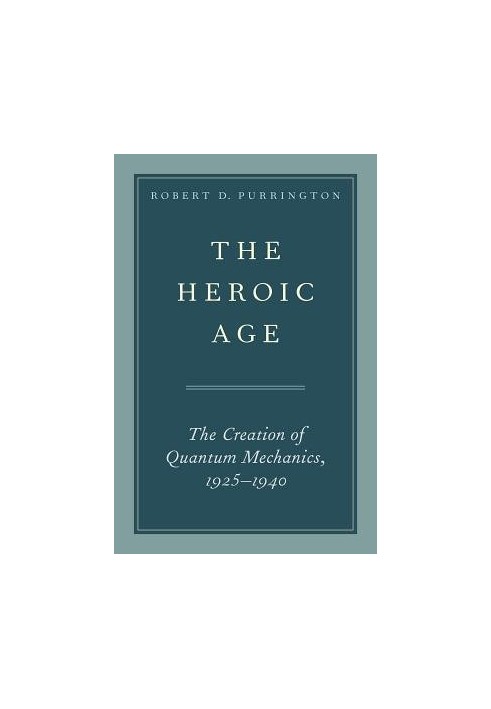 The Heroic Age: The Creation of Quantum Mechanics, 1925–1940